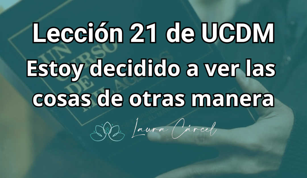 Aprende la lección 21 de UCDM estoy decido a ver las cosas de otra manera